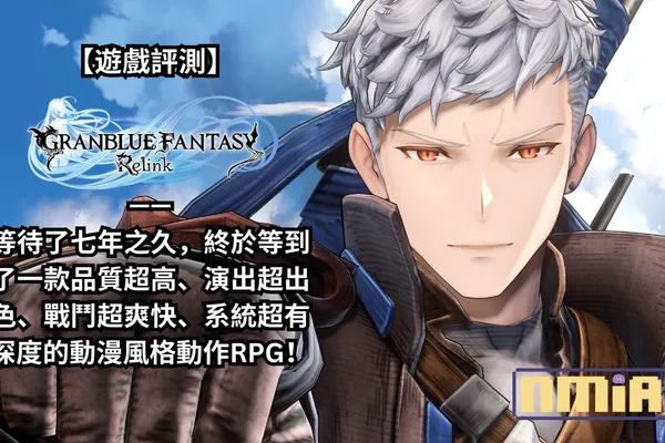 【遊戲評測】《碧藍幻想Relink》—— 等待了七年之久,終於等到了一款品質超高、演出超出色、戰鬥超爽快、系統超有深度的動漫風格動作RPG!
