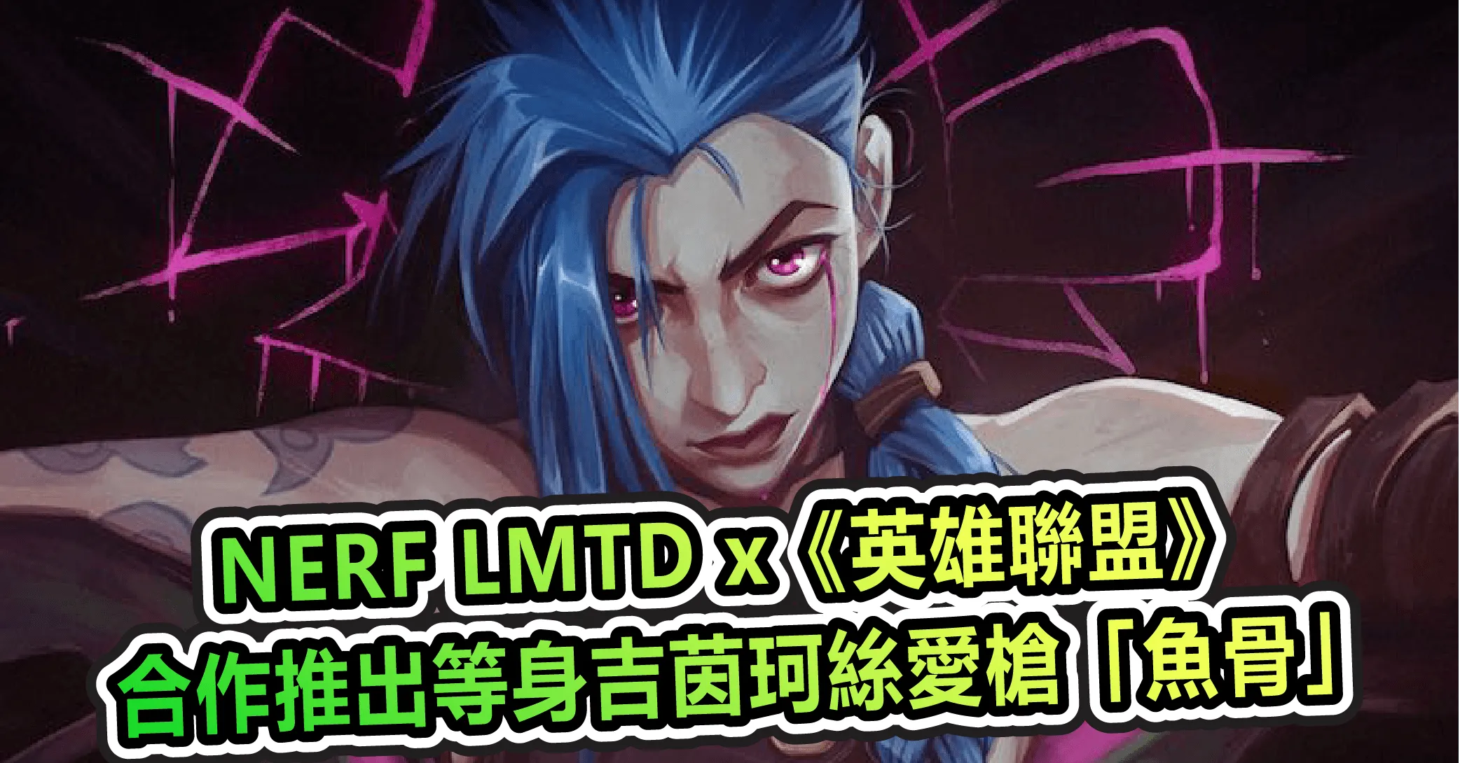 NERF LMTD x《英雄聯盟》合作推出等身吉茵珂絲愛槍「魚骨」