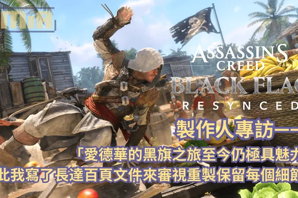 《刺客教條:黑旗 同步重置》製作人專訪—— 「愛德華的黑旗之旅至今仍極具魅力!因此我寫了長達百頁文件來審視重製保留每個細節」