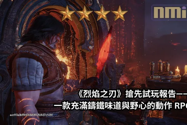 《烈焰之刃》搶先試玩報告—— 一款充滿鑄鐵味道與野心的動作 RPG