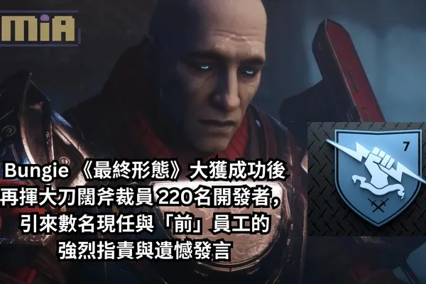 Bungie 《最終形態》大獲成功後再揮大刀闊斧裁員 220名開發者,引來數名現任與「前」員工的強烈指責與遺憾發言