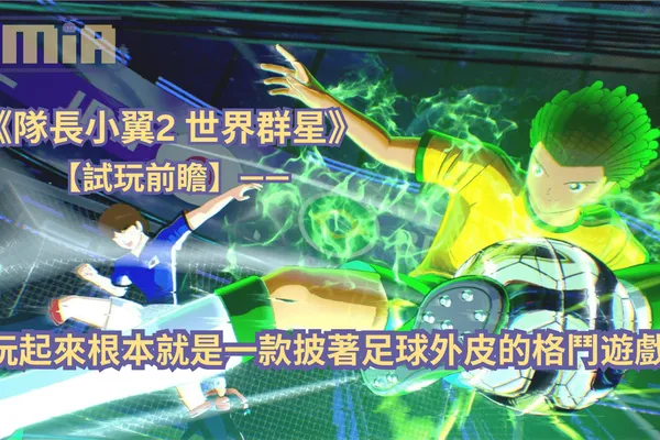 【試玩前瞻】《隊長小翼2 世界群星》—— 玩起來根本就是一款披著足球外皮的格鬥遊戲!
