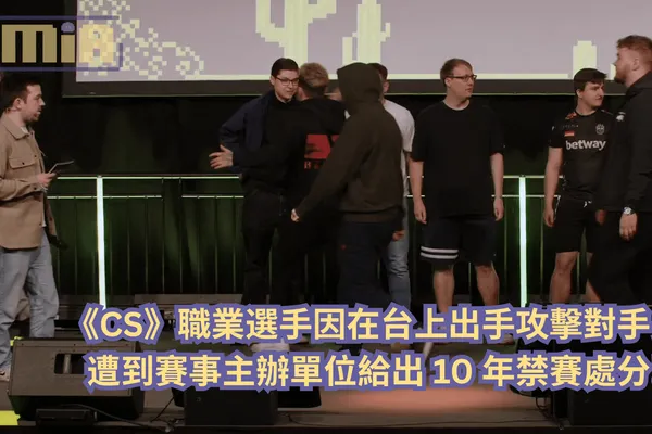 《CS》職業選手因在台上出手攻擊對手,遭到賽事主辦單位給出 10 年禁賽處分!