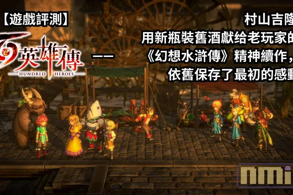 【遊戲評測】《百英雄傳》—— 村山吉隆 用新瓶裝舊酒獻给老玩家的《幻想水滸傳》精神續作,依舊保存了最初的感動