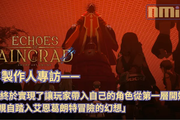 《艾恩葛朗特 迴盪新聲》製作人訪談——「終於實現了讓玩家帶入自己的角色從第一層開始,親自踏入艾恩葛朗特冒險的幻想」