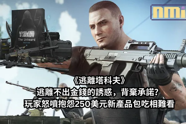 《逃離塔科夫》逃離不出金錢的誘惑,背棄承諾?玩家怒噴抱怨250美元新產品包吃相難看