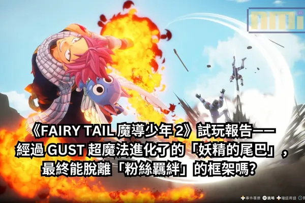 《FAIRY TAIL 魔導少年 2》試玩報告—— 經過 GUST 超魔法進化了的「妖精的尾巴」,最終能脫離「粉絲羈絆」的框架嗎?