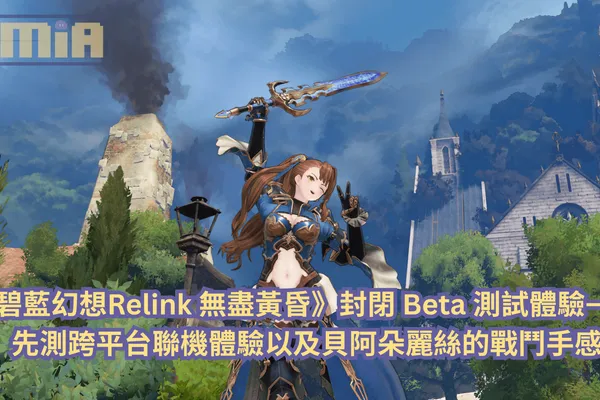 《碧藍幻想Relink 無盡黃昏》封閉 Beta 測試體驗—— 尚未見全新系統,先測跨平台聯機體驗以及貝阿朵麗絲的戰鬥手感!