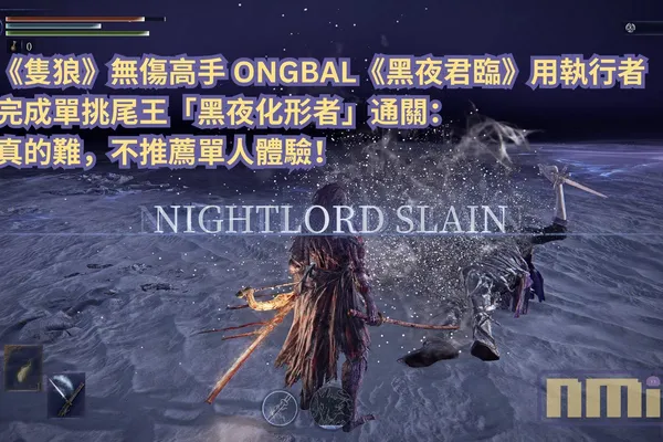 《隻狼》無傷高手 ONGBAL《黑夜君臨》用執行者完成單挑尾王「黑夜化形者」通關:真的難,不推薦單人體驗!