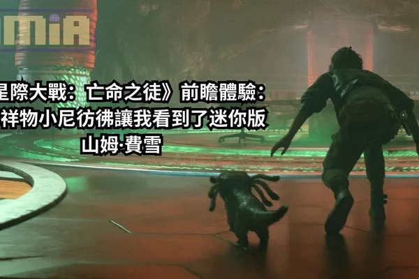 《星際大戰:亡命之徒》前瞻體驗:吉祥物小尼彷彿讓我看到了迷你版山姆·費雪