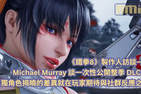 《鐵拳8》製作人訪談—— Michael Murray 談一次性公開整季 DLC 與單獨角色揭曉的差異就在玩家期待與社群反應之間
