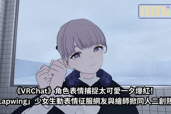 《VRChat》角色表情捕捉太可愛一夕爆紅!「Lapwing」少女生動表情征服網友與繪師掀同人二創熱潮