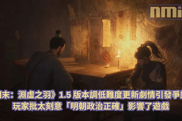 《明末:淵虛之羽》1.5 版本調低難度更新劇情引發爭議,玩家批太刻意「明朝政治正確」影響了遊戲