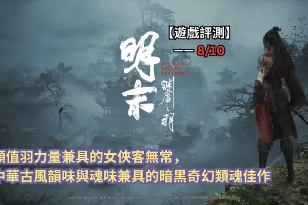 【遊戲評測】《明末:淵虛之羽》—— 顏值羽力量兼具的女俠客無常,中華古風韻味與魂味兼具的暗黑奇幻類魂佳作