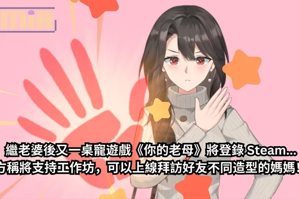 繼老婆後又一桌寵遊戲《你的老母》將登錄 Steam,官方稱將支持工作坊,可以上線拜訪好友不同造型的媽媽!?