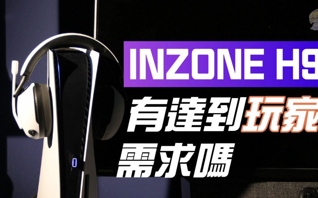 《INZONE H9 體驗心得》索尼電競耳機 Inzone H9 有沒有達到玩家的需求？