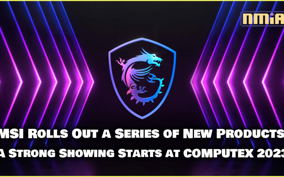 MSI Rolls Out a Series of New Products A Strong Showing Starts at COMPUTEX 2023