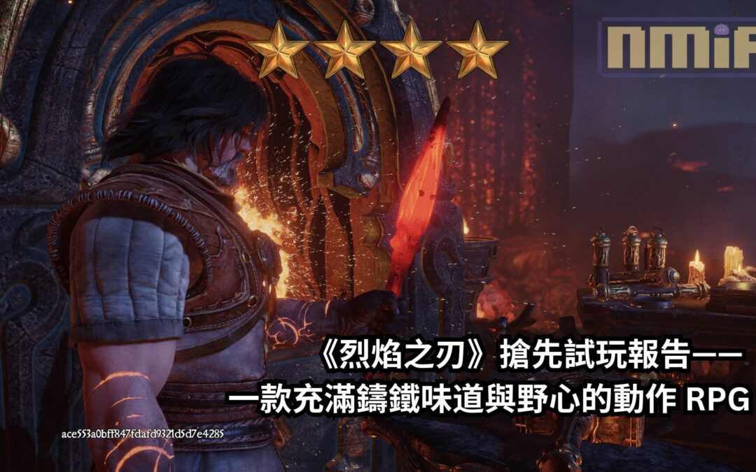 《烈焰之刃》搶先試玩報告—— 一款充滿鑄鐵味道與野心的動作 RPG