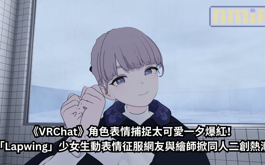 《VRChat》角色表情捕捉太可愛一夕爆紅！「Lapwing」少女生動表情征服網友與繪師掀同人二創熱潮